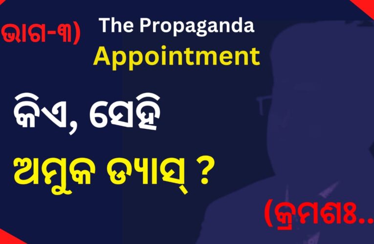 The Propaganda Appointment: କିଏ ସେହି ଅମୁକ ଡ୍ୟାସ୍ ?  (ଭାଗ-୩)